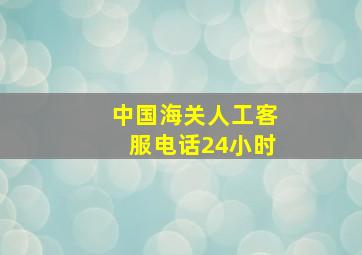 中国海关人工客服电话24小时