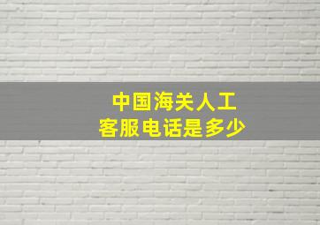 中国海关人工客服电话是多少