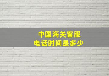 中国海关客服电话时间是多少