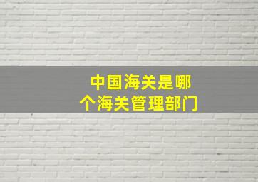 中国海关是哪个海关管理部门