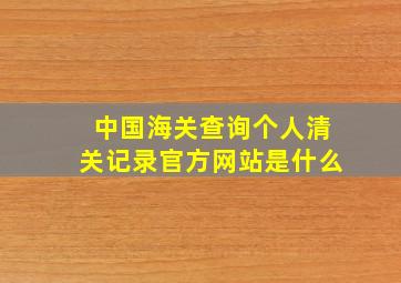 中国海关查询个人清关记录官方网站是什么