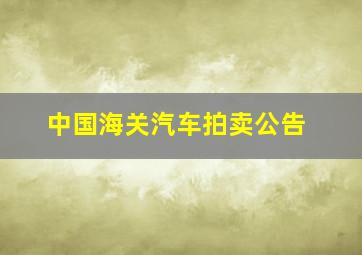 中国海关汽车拍卖公告