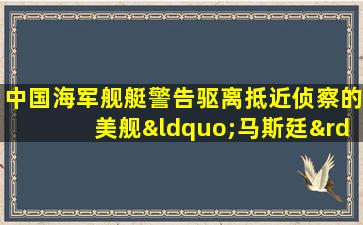 中国海军舰艇警告驱离抵近侦察的美舰“马斯廷”号