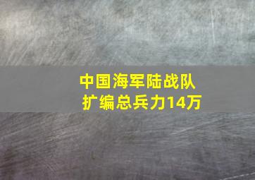 中国海军陆战队扩编总兵力14万