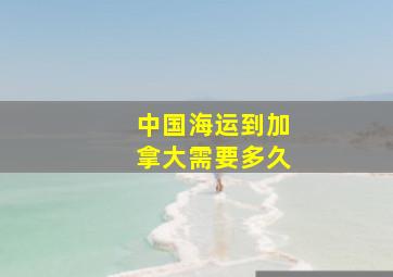 中国海运到加拿大需要多久