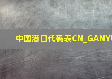 中国港口代码表CN_GANYU