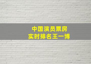 中国演员票房实时排名王一博