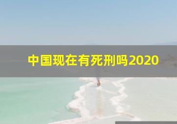 中国现在有死刑吗2020