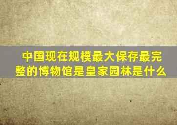 中国现在规模最大保存最完整的博物馆是皇家园林是什么