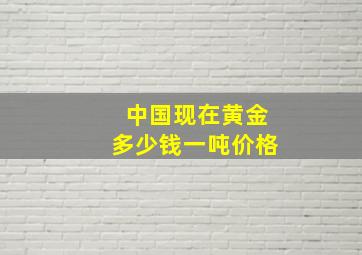 中国现在黄金多少钱一吨价格