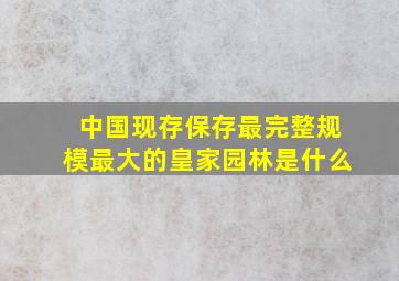 中国现存保存最完整规模最大的皇家园林是什么