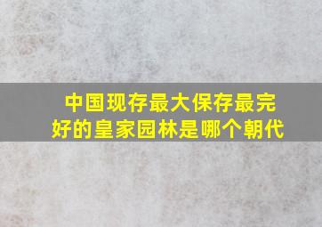 中国现存最大保存最完好的皇家园林是哪个朝代