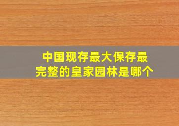 中国现存最大保存最完整的皇家园林是哪个