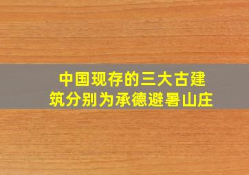 中国现存的三大古建筑分别为承德避暑山庄