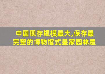 中国现存规模最大,保存最完整的博物馆式皇家园林是