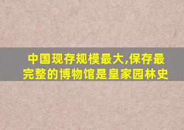 中国现存规模最大,保存最完整的博物馆是皇家园林史