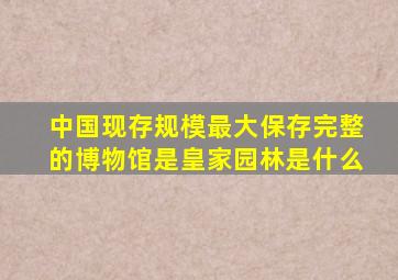 中国现存规模最大保存完整的博物馆是皇家园林是什么