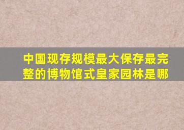 中国现存规模最大保存最完整的博物馆式皇家园林是哪