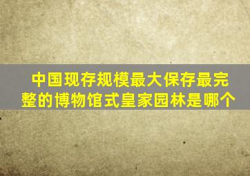 中国现存规模最大保存最完整的博物馆式皇家园林是哪个