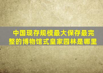 中国现存规模最大保存最完整的博物馆式皇家园林是哪里