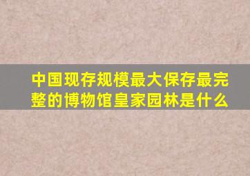 中国现存规模最大保存最完整的博物馆皇家园林是什么