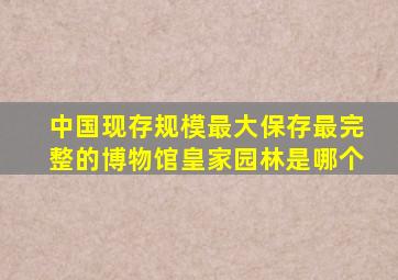 中国现存规模最大保存最完整的博物馆皇家园林是哪个