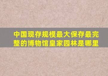 中国现存规模最大保存最完整的博物馆皇家园林是哪里