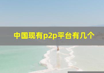 中国现有p2p平台有几个