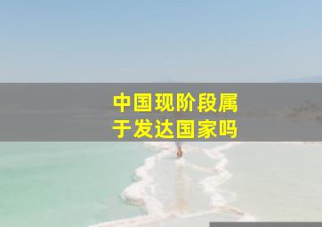 中国现阶段属于发达国家吗