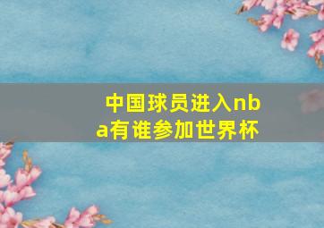 中国球员进入nba有谁参加世界杯