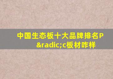 中国生态板十大品牌排名P√c板材咋样