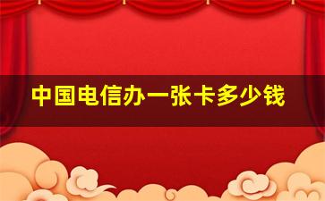 中国电信办一张卡多少钱