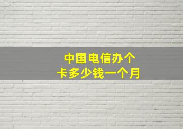 中国电信办个卡多少钱一个月