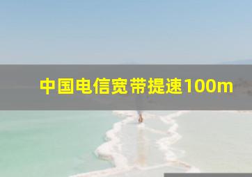 中国电信宽带提速100m