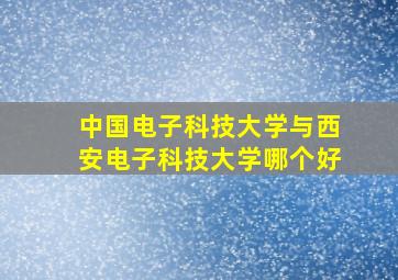 中国电子科技大学与西安电子科技大学哪个好