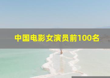 中国电影女演员前100名