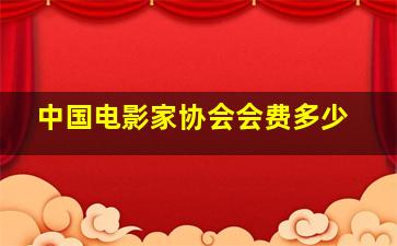 中国电影家协会会费多少