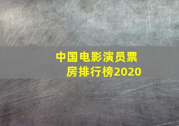 中国电影演员票房排行榜2020