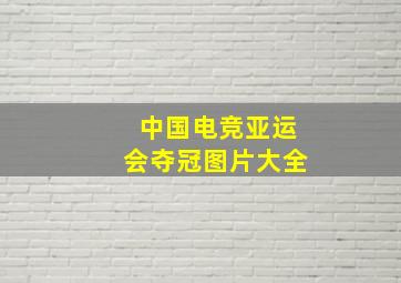 中国电竞亚运会夺冠图片大全