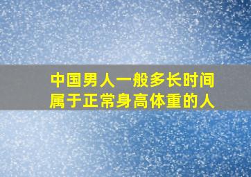 中国男人一般多长时间属于正常身高体重的人