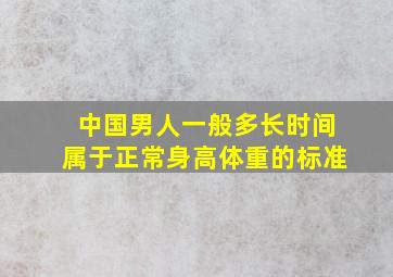 中国男人一般多长时间属于正常身高体重的标准