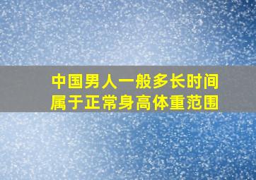 中国男人一般多长时间属于正常身高体重范围