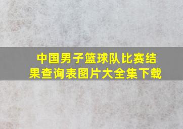 中国男子篮球队比赛结果查询表图片大全集下载