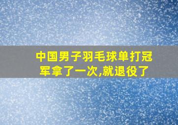 中国男子羽毛球单打冠军拿了一次,就退役了