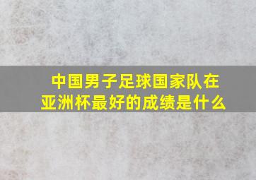 中国男子足球国家队在亚洲杯最好的成绩是什么