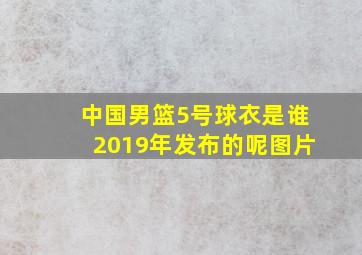 中国男篮5号球衣是谁2019年发布的呢图片