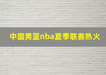 中国男篮nba夏季联赛热火