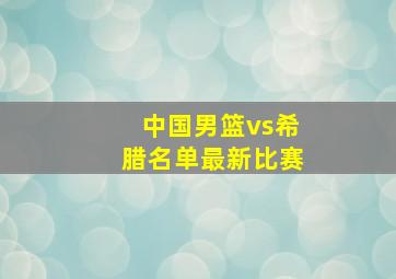 中国男篮vs希腊名单最新比赛