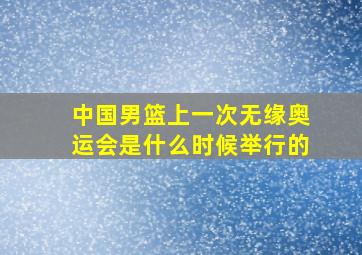 中国男篮上一次无缘奥运会是什么时候举行的