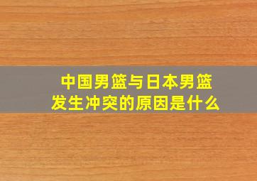 中国男篮与日本男篮发生冲突的原因是什么